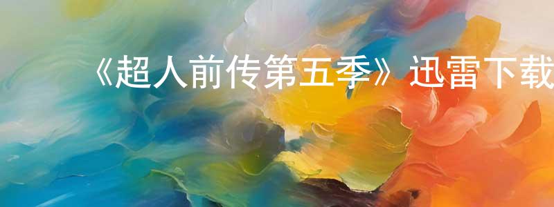 ﻿陈盈洁发布﻿《超人前传第五季》迅雷下载/在线观看-魔幻科幻-美剧天堂